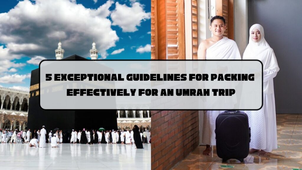 5 Exceptional Guidelines for Packing Effectively for an Umrah Trip